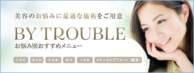 美容に関するお悩みに最適な施術をご用意BY TROUBLEお悩み別おすすめメニュー 詳しくはこちら